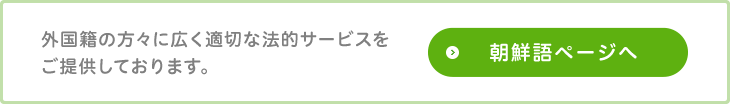 外国籍の方々に広く適切な法的サービスをご提供しております 朝鮮語ページへ